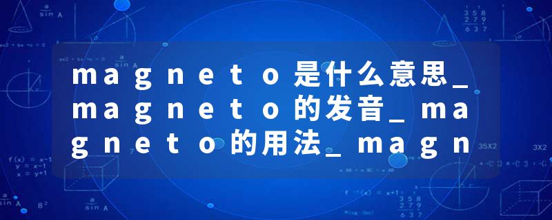 magneto是什么意思_magneto的发音_magneto的用法_magneto怎么记_magneto翻译