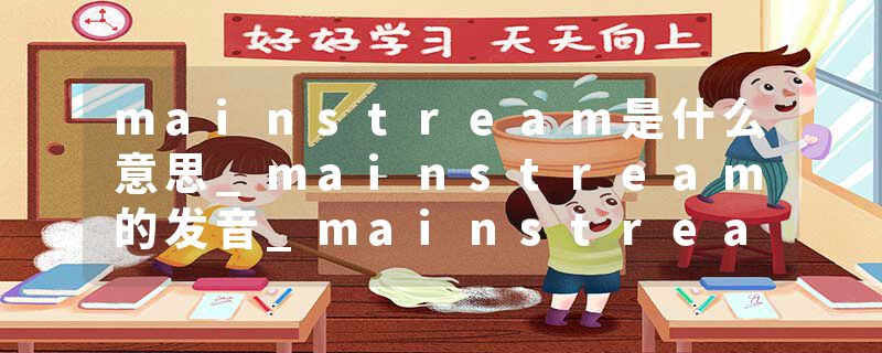 mainstream是什么意思_mainstream的发音_mainstream的用法_mainstream怎么记_mainstream翻译