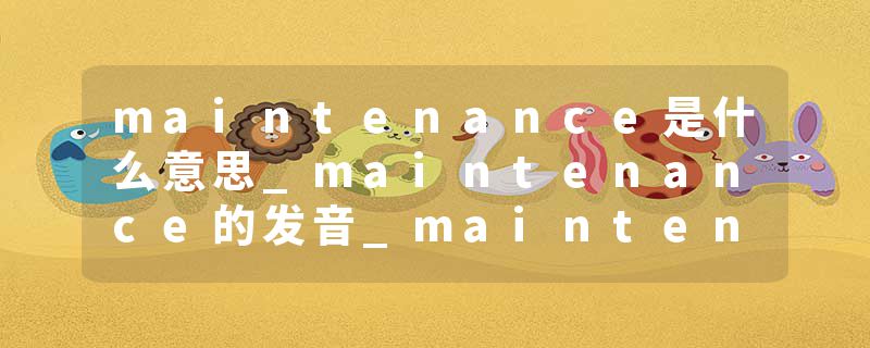 maintenance是什么意思_maintenance的发音_maintenance的用法_maintenance怎么记_maintenance翻译