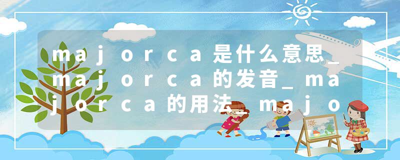 majorca是什么意思_majorca的发音_majorca的用法_majorca怎么记_majorca翻译