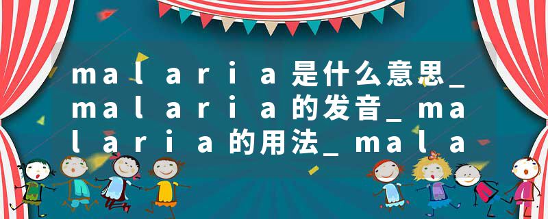malaria是什么意思_malaria的发音_malaria的用法_malaria怎么记_malaria翻译