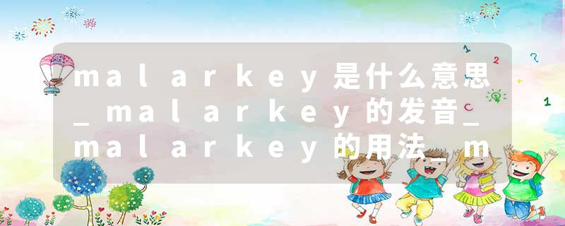 malarkey是什么意思_malarkey的发音_malarkey的用法_malarkey怎么记_malarkey翻译
