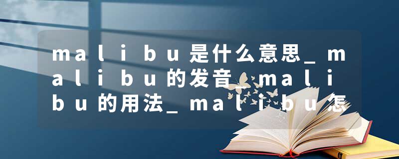 malibu是什么意思_malibu的发音_malibu的用法_malibu怎么记_malibu翻译