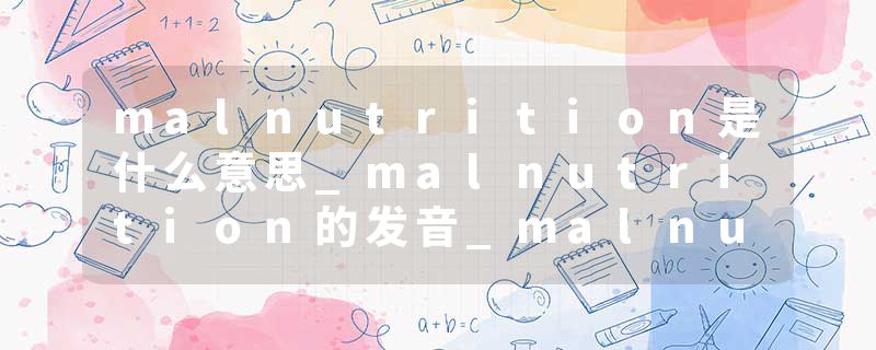 malnutrition是什么意思_malnutrition的发音_malnutrition的用法_malnutrition怎么记_malnutrition翻译