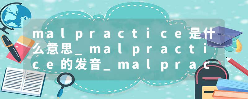 malpractice是什么意思_malpractice的发音_malpractice的用法_malpractice怎么记_malpractice翻译
