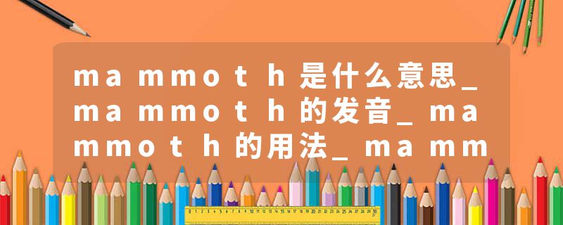 mammoth是什么意思_mammoth的发音_mammoth的用法_mammoth怎么记_mammoth翻译