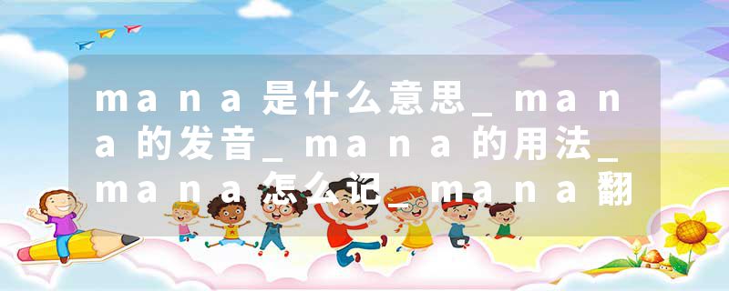mana是什么意思_mana的发音_mana的用法_mana怎么记_mana翻译