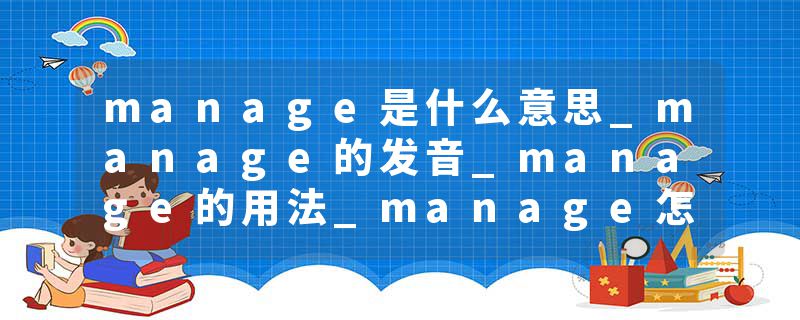 manage是什么意思_manage的发音_manage的用法_manage怎么记_manage翻译
