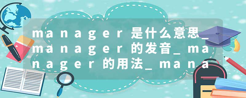 manager是什么意思_manager的发音_manager的用法_manager怎么记_manager翻译