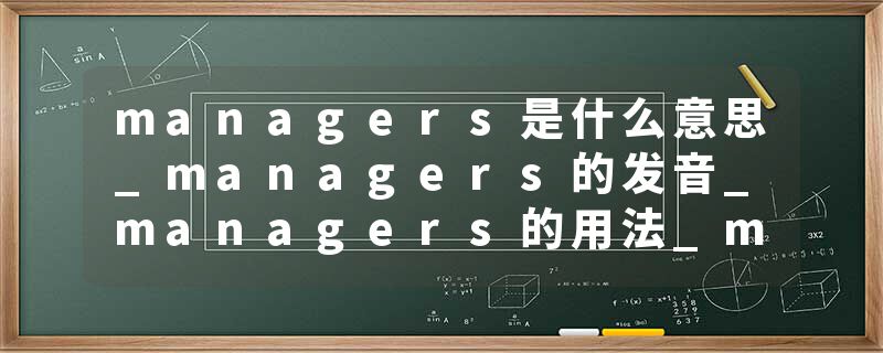 managers是什么意思_managers的发音_managers的用法_managers怎么记_managers翻译