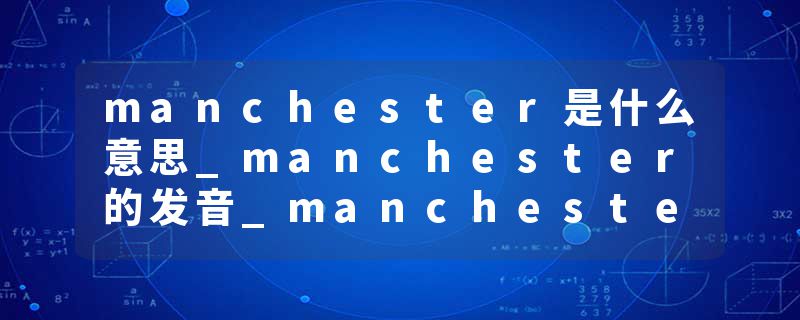 manchester是什么意思_manchester的发音_manchester的用法_manchester怎么记_manchester翻译