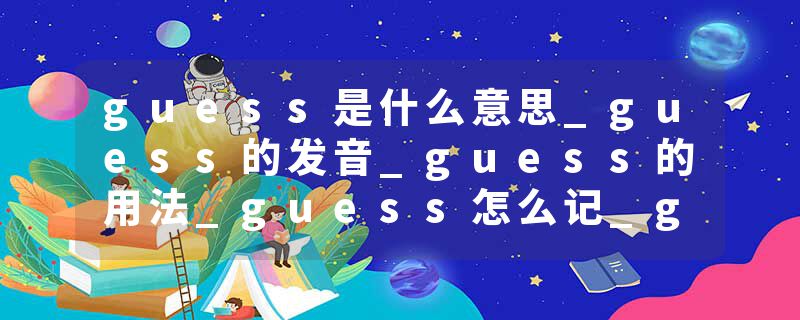 guess是什么意思_guess的发音_guess的用法_guess怎么记_guess翻译