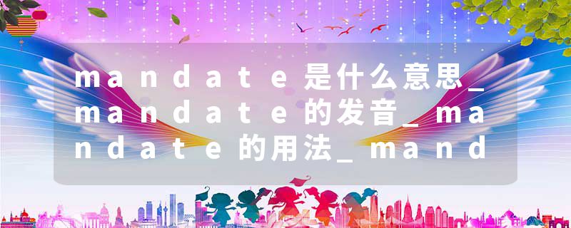 mandate是什么意思_mandate的发音_mandate的用法_mandate怎么记_mandate翻译