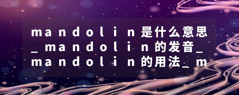 mandolin是什么意思_mandolin的发音_mandolin的用法_mandolin怎么记_mandolin翻译