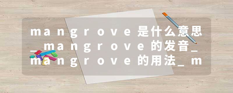 mangrove是什么意思_mangrove的发音_mangrove的用法_mangrove怎么记_mangrove翻译