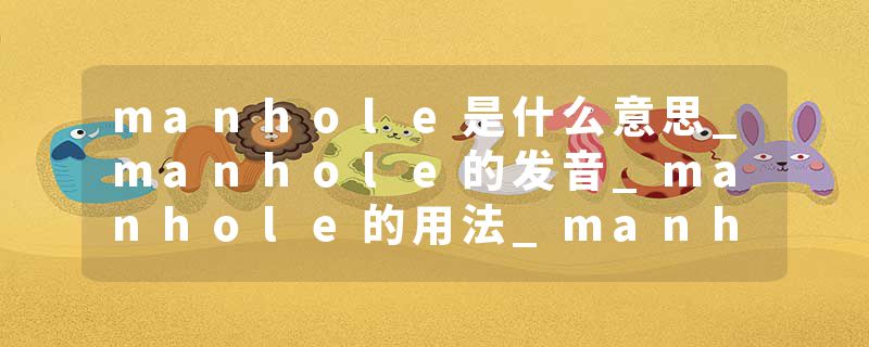 manhole是什么意思_manhole的发音_manhole的用法_manhole怎么记_manhole翻译