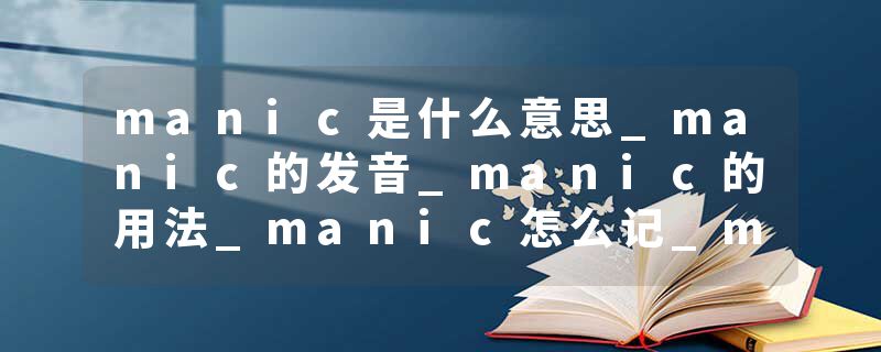 manic是什么意思_manic的发音_manic的用法_manic怎么记_manic翻译