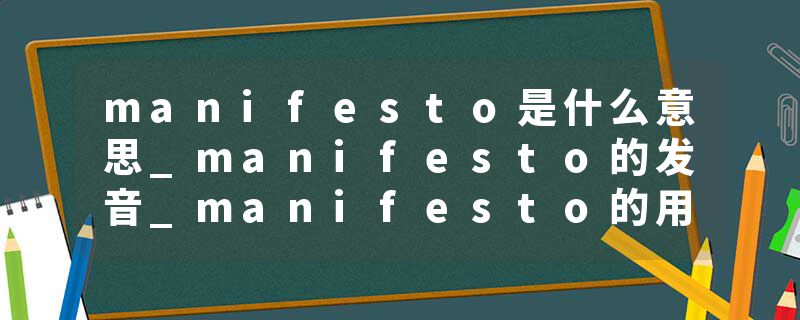 manifesto是什么意思_manifesto的发音_manifesto的用法_manifesto怎么记_manifesto翻译