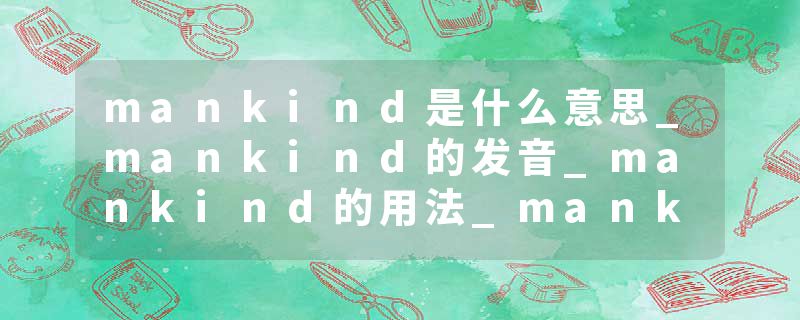 mankind是什么意思_mankind的发音_mankind的用法_mankind怎么记_mankind翻译