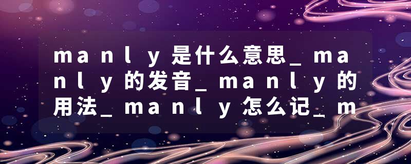 manly是什么意思_manly的发音_manly的用法_manly怎么记_manly翻译