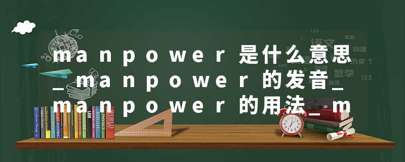 manpower是什么意思_manpower的发音_manpower的用法_manpower怎么记_manpower翻译