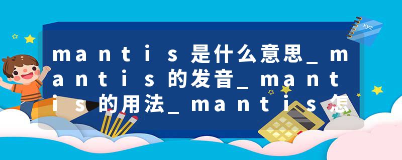 mantis是什么意思_mantis的发音_mantis的用法_mantis怎么记_mantis翻译