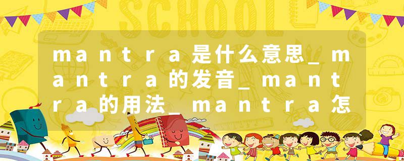 mantra是什么意思_mantra的发音_mantra的用法_mantra怎么记_mantra翻译