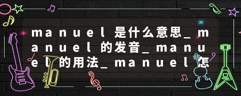 manuel是什么意思_manuel的发音_manuel的用法_manuel怎么记_manuel翻译