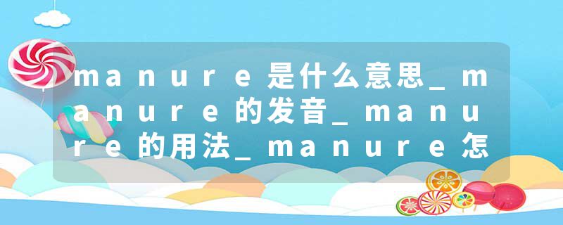 manure是什么意思_manure的发音_manure的用法_manure怎么记_manure翻译
