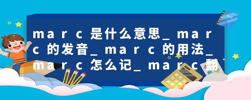 marc是什么意思_marc的发音_marc的用法_marc怎么记_marc翻译