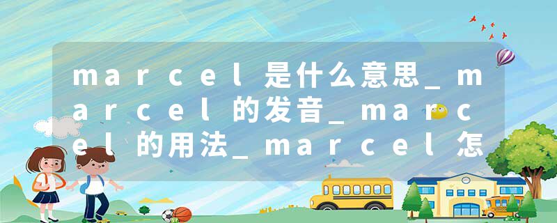 marcel是什么意思_marcel的发音_marcel的用法_marcel怎么记_marcel翻译