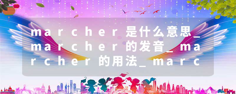marcher是什么意思_marcher的发音_marcher的用法_marcher怎么记_marcher翻译