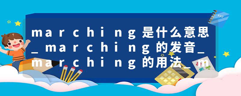 marching是什么意思_marching的发音_marching的用法_marching怎么记_marching翻译