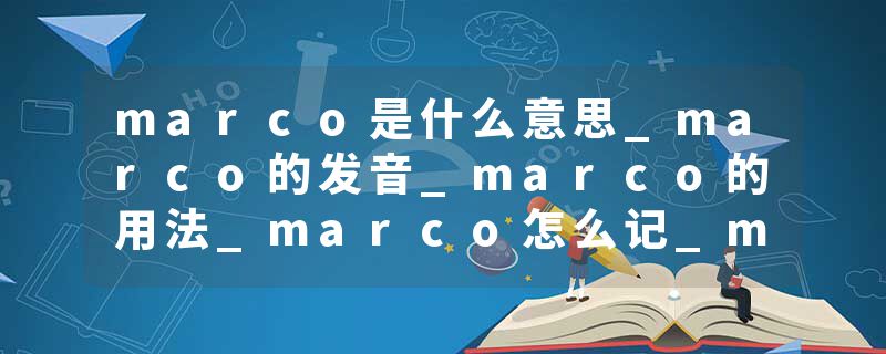 marco是什么意思_marco的发音_marco的用法_marco怎么记_marco翻译