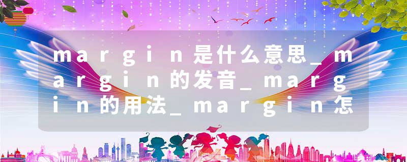 margin是什么意思_margin的发音_margin的用法_margin怎么记_margin翻译