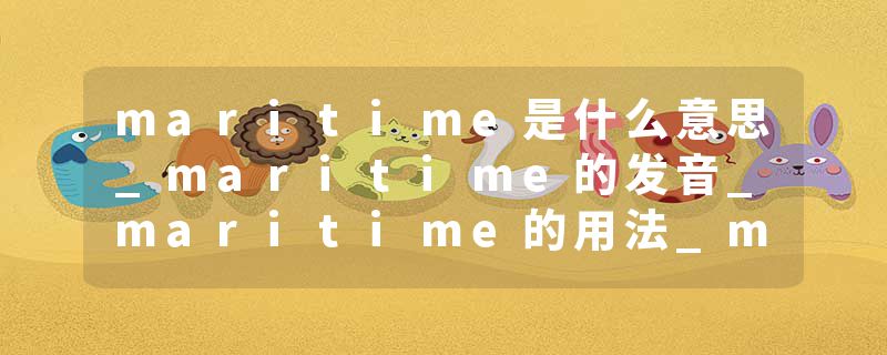 maritime是什么意思_maritime的发音_maritime的用法_maritime怎么记_maritime翻译
