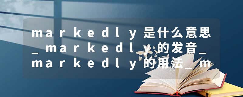markedly是什么意思_markedly的发音_markedly的用法_markedly怎么记_markedly翻译