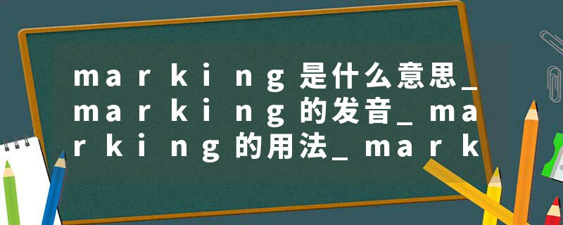 marking是什么意思_marking的发音_marking的用法_marking怎么记_marking翻译