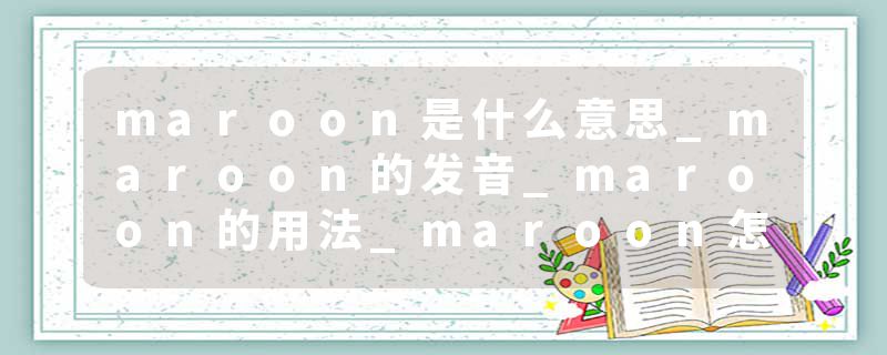 maroon是什么意思_maroon的发音_maroon的用法_maroon怎么记_maroon翻译