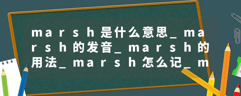 marsh是什么意思_marsh的发音_marsh的用法_marsh怎么记_marsh翻译