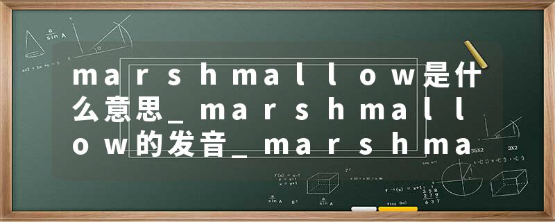 marshmallow是什么意思_marshmallow的发音_marshmallow的用法_marshmallow怎么记_marshmallow翻译