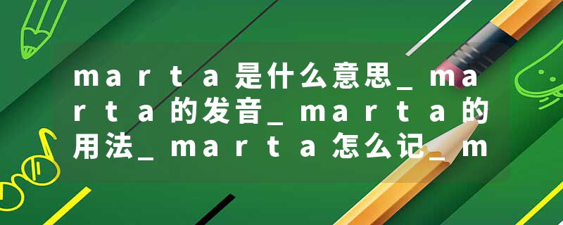 marta是什么意思_marta的发音_marta的用法_marta怎么记_marta翻译