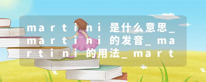 martini是什么意思_martini的发音_martini的用法_martini怎么记_martini翻译