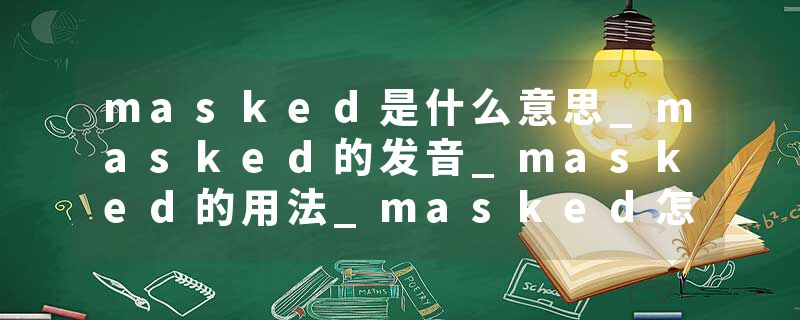 masked是什么意思_masked的发音_masked的用法_masked怎么记_masked翻译