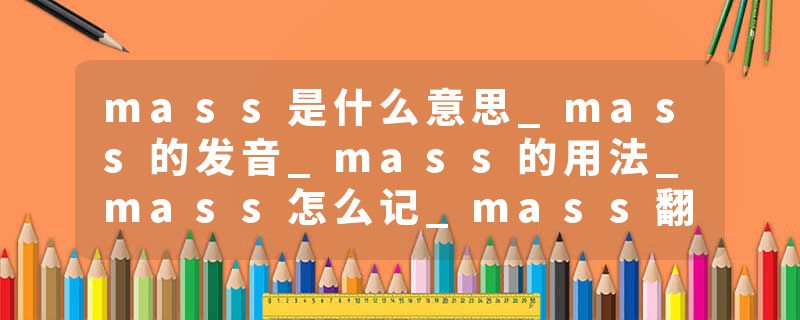 mass是什么意思_mass的发音_mass的用法_mass怎么记_mass翻译