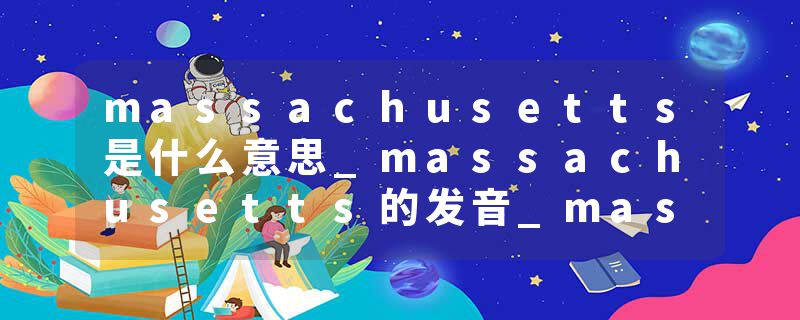 massachusetts是什么意思_massachusetts的发音_massachusetts的用法_massachusetts怎么记_massachusetts翻译