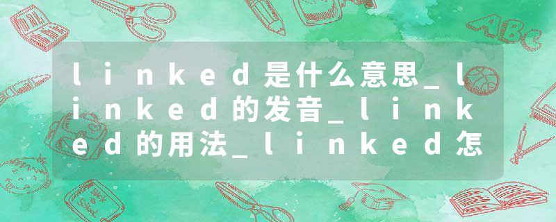 linked是什么意思_linked的发音_linked的用法_linked怎么记_linked翻译