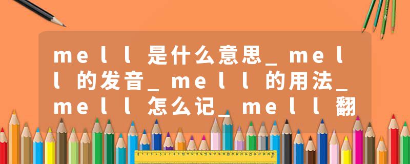 mell是什么意思_mell的发音_mell的用法_mell怎么记_mell翻译
