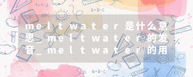 meltwater是什么意思_meltwater的发音_meltwater的用法_meltwater怎么记_meltwater翻译