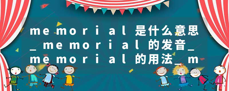 memorial是什么意思_memorial的发音_memorial的用法_memorial怎么记_memorial翻译
